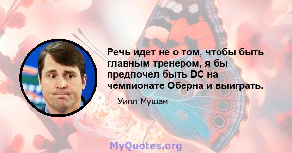 Речь идет не о том, чтобы быть главным тренером, я бы предпочел быть DC на чемпионате Оберна и выиграть.