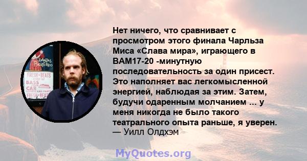 Нет ничего, что сравнивает с просмотром этого финала Чарльза Миса «Слава мира», играющего в BAM17-20 -минутную последовательность за один присест. Это наполняет вас легкомысленной энергией, наблюдая за этим. Затем,