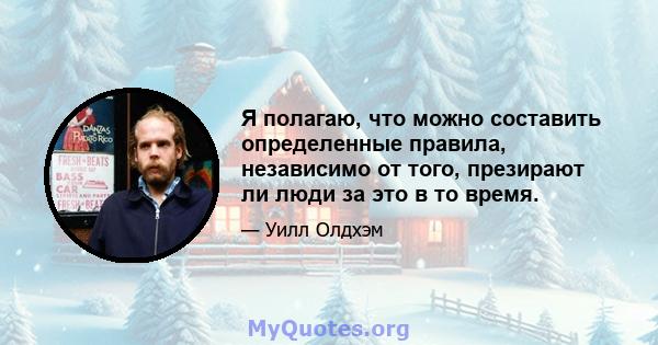 Я полагаю, что можно составить определенные правила, независимо от того, презирают ли люди за это в то время.