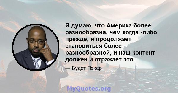 Я думаю, что Америка более разнообразна, чем когда -либо прежде, и продолжает становиться более разнообразной, и наш контент должен и отражает это.