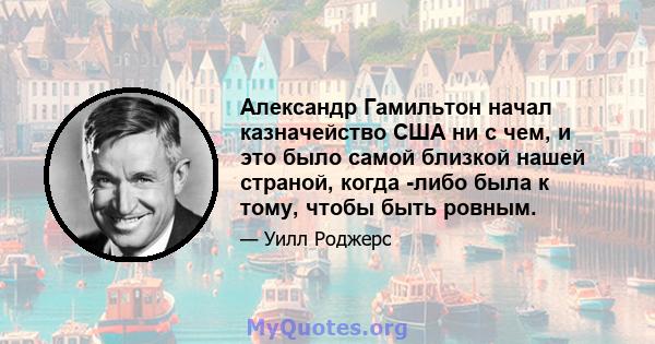 Александр Гамильтон начал казначейство США ни с чем, и это было самой близкой нашей страной, когда -либо была к тому, чтобы быть ровным.