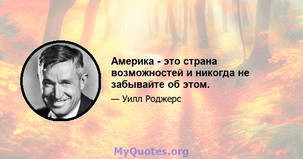 Америка - это страна возможностей и никогда не забывайте об этом.