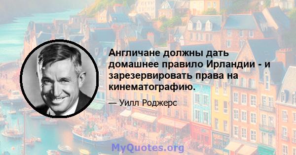 Англичане должны дать домашнее правило Ирландии - и зарезервировать права на кинематографию.