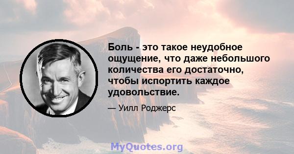 Боль - это такое неудобное ощущение, что даже небольшого количества его достаточно, чтобы испортить каждое удовольствие.