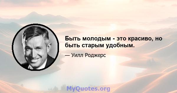 Быть молодым - это красиво, но быть старым удобным.