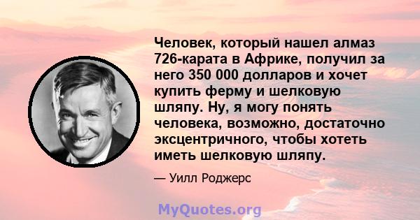 Человек, который нашел алмаз 726-карата в Африке, получил за него 350 000 долларов и хочет купить ферму и шелковую шляпу. Ну, я могу понять человека, возможно, достаточно эксцентричного, чтобы хотеть иметь шелковую