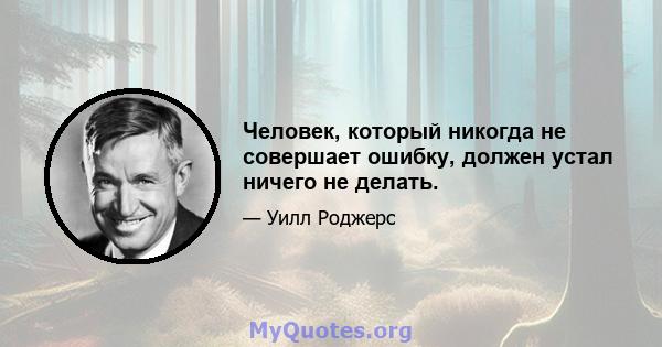 Человек, который никогда не совершает ошибку, должен устал ничего не делать.