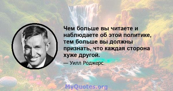 Чем больше вы читаете и наблюдаете об этой политике, тем больше вы должны признать, что каждая сторона хуже другой.