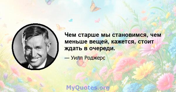 Чем старше мы становимся, чем меньше вещей, кажется, стоит ждать в очереди.