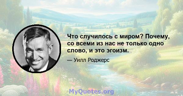 Что случилось с миром? Почему, со всеми из нас не только одно слово, и это эгоизм.