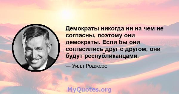 Демократы никогда ни на чем не согласны, поэтому они демократы. Если бы они согласились друг с другом, они будут республиканцами.