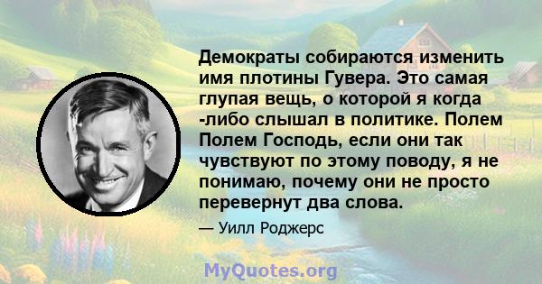 Демократы собираются изменить имя плотины Гувера. Это самая глупая вещь, о которой я когда -либо слышал в политике. Полем Полем Господь, если они так чувствуют по этому поводу, я не понимаю, почему они не просто