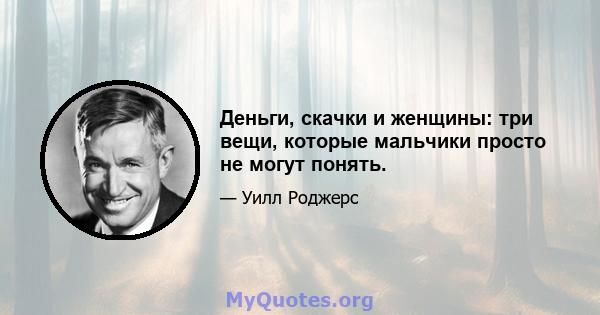 Деньги, скачки и женщины: три вещи, которые мальчики просто не могут понять.