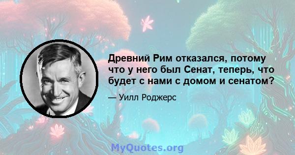 Древний Рим отказался, потому что у него был Сенат, теперь, что будет с нами с домом и сенатом?