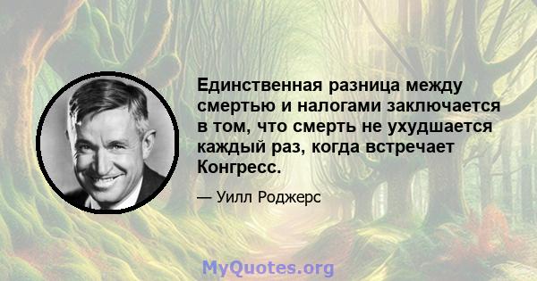 Единственная разница между смертью и налогами заключается в том, что смерть не ухудшается каждый раз, когда встречает Конгресс.