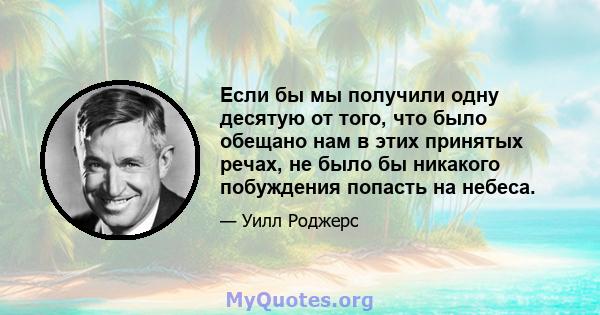 Если бы мы получили одну десятую от того, что было обещано нам в этих принятых речах, не было бы никакого побуждения попасть на небеса.