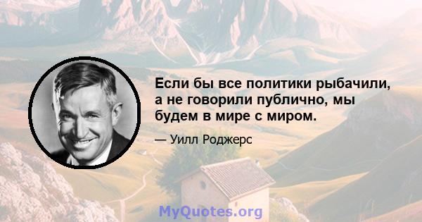 Если бы все политики рыбачили, а не говорили публично, мы будем в мире с миром.