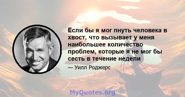 Если бы я мог пнуть человека в хвост, что вызывает у меня наибольшее количество проблем, которые я не мог бы сесть в течение недели