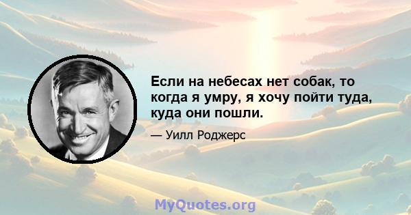 Если на небесах нет собак, то когда я умру, я хочу пойти туда, куда они пошли.