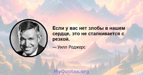 Если у вас нет злобы в нашем сердце, это не сталкивается с резкой.