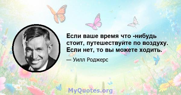 Если ваше время что -нибудь стоит, путешествуйте по воздуху. Если нет, то вы можете ходить.