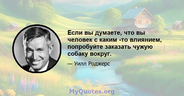 Если вы думаете, что вы человек с каким -то влиянием, попробуйте заказать чужую собаку вокруг.