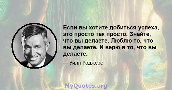 Если вы хотите добиться успеха, это просто так просто. Знайте, что вы делаете. Люблю то, что вы делаете. И верю в то, что вы делаете.