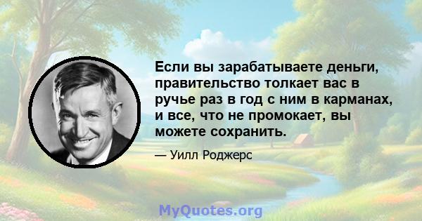 Если вы зарабатываете деньги, правительство толкает вас в ручье раз в год с ним в карманах, и все, что не промокает, вы можете сохранить.