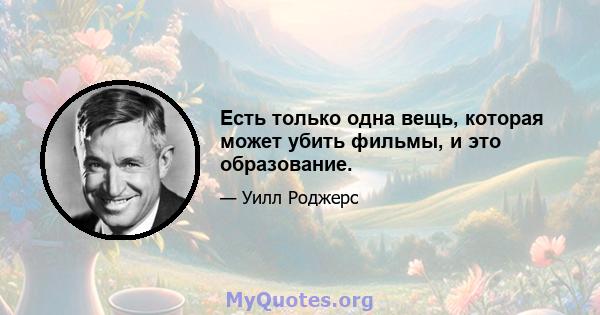 Есть только одна вещь, которая может убить фильмы, и это образование.