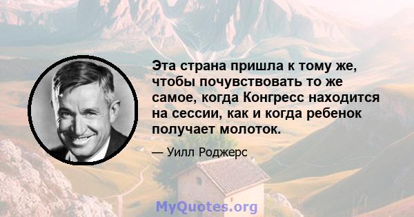 Эта страна пришла к тому же, чтобы почувствовать то же самое, когда Конгресс находится на сессии, как и когда ребенок получает молоток.