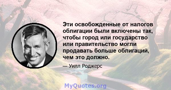 Эти освобожденные от налогов облигации были включены так, чтобы город или государство или правительство могли продавать больше облигаций, чем это должно.