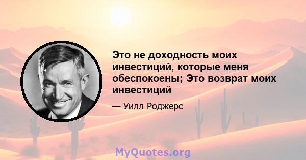 Это не доходность моих инвестиций, которые меня обеспокоены; Это возврат моих инвестиций