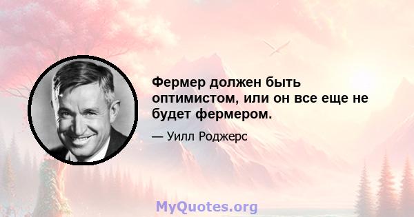 Фермер должен быть оптимистом, или он все еще не будет фермером.