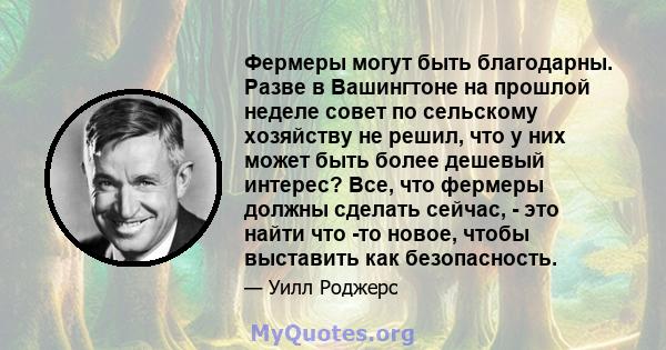 Фермеры могут быть благодарны. Разве в Вашингтоне на прошлой неделе совет по сельскому хозяйству не решил, что у них может быть более дешевый интерес? Все, что фермеры должны сделать сейчас, - это найти что -то новое,