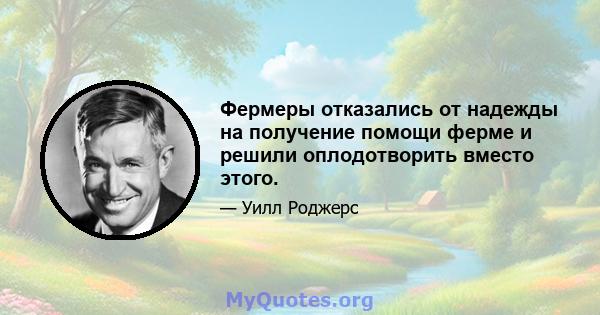 Фермеры отказались от надежды на получение помощи ферме и решили оплодотворить вместо этого.