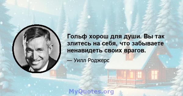 Гольф хорош для души. Вы так злитесь на себя, что забываете ненавидеть своих врагов.