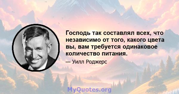 Господь так составлял всех, что независимо от того, какого цвета вы, вам требуется одинаковое количество питания.