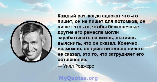 Каждый раз, когда адвокат что -то пишет, он не пишет для потомков, он пишет что -то, чтобы бесконечные другие его ремесла могли зарабатывать на жизнь, пытаясь выяснить, что он сказал. Конечно, возможно, он действительно 