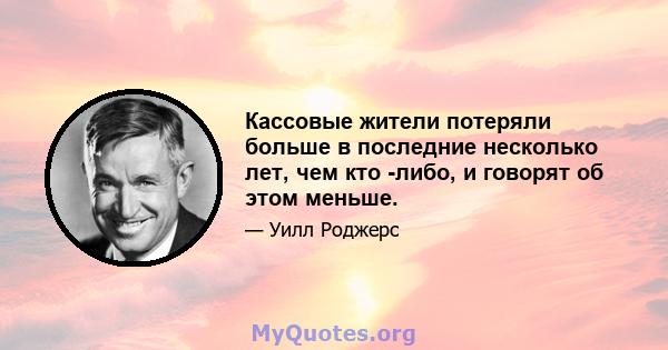 Кассовые жители потеряли больше в последние несколько лет, чем кто -либо, и говорят об этом меньше.