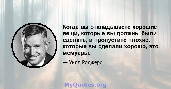 Когда вы откладываете хорошие вещи, которые вы должны были сделать, и пропустите плохие, которые вы сделали хорошо, это мемуары.