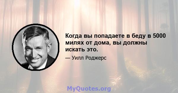 Когда вы попадаете в беду в 5000 милях от дома, вы должны искать это.