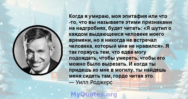 Когда я умираю, моя эпитафия или что -то, что вы называете этими признаками на надгробиях, будет читать: «Я шутил о каждом выдающемся человеке моего времени, но я никогда не встречал человека, который мне не нравился».