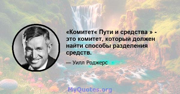 «Комитет« Пути и средства » - это комитет, который должен найти способы разделения средств.