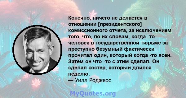 Конечно, ничего не делается в отношении [президентского] комиссионного отчета, за исключением того, что, по их словам, когда -то человек в государственной тюрьме за преступно безумный фактически прочитал один, который