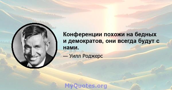 Конференции похожи на бедных и демократов, они всегда будут с нами.