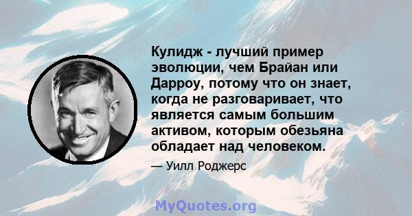 Кулидж - лучший пример эволюции, чем Брайан или Дарроу, потому что он знает, когда не разговаривает, что является самым большим активом, которым обезьяна обладает над человеком.