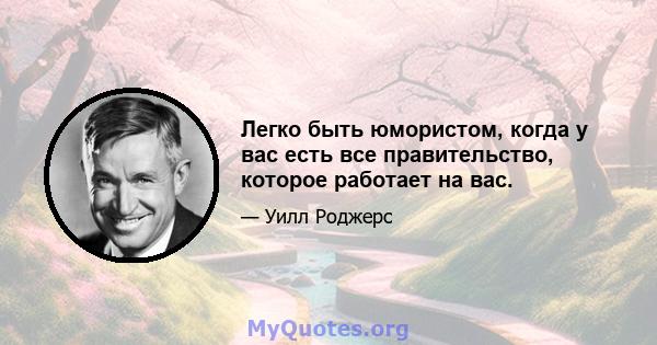 Легко быть юмористом, когда у вас есть все правительство, которое работает на вас.