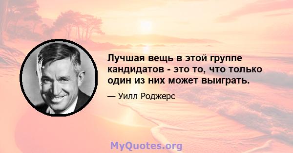 Лучшая вещь в этой группе кандидатов - это то, что только один из них может выиграть.