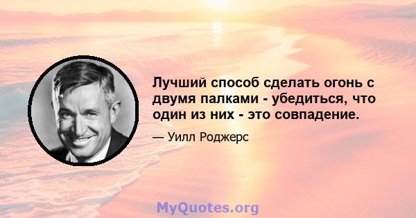 Лучший способ сделать огонь с двумя палками - убедиться, что один из них - это совпадение.