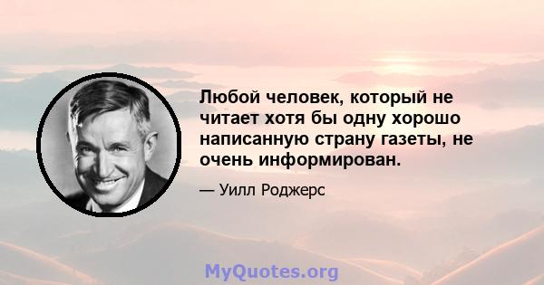 Любой человек, который не читает хотя бы одну хорошо написанную страну газеты, не очень информирован.